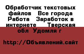 Обработчик текстовых файлов - Все города Работа » Заработок в интернете   . Тверская обл.,Удомля г.